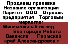 Продавец прилавка › Название организации ­ Паритет, ООО › Отрасль предприятия ­ Торговый маркетинг › Минимальный оклад ­ 28 000 - Все города Работа » Вакансии   . Пермский край,Александровск г.